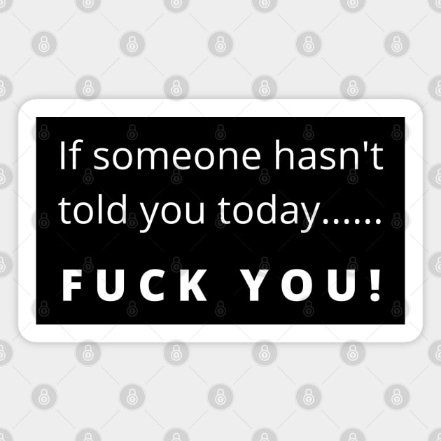 Funny Fuck You Design. If Someone Hasn't Told You Today... Fuck You. Leave Me Alone. Magnet by That Cheeky Tee